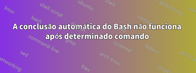 A conclusão automática do Bash não funciona após determinado comando