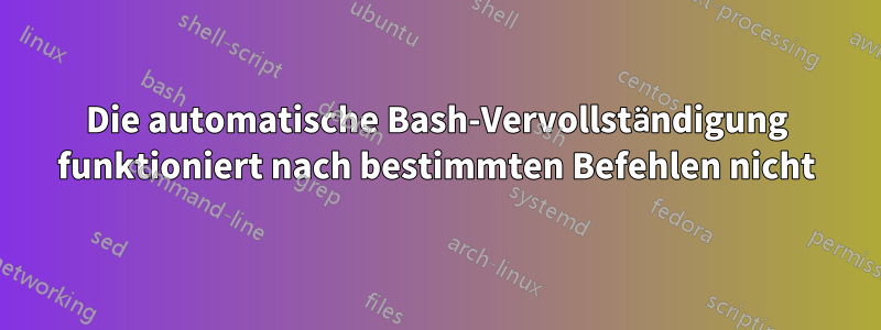 Die automatische Bash-Vervollständigung funktioniert nach bestimmten Befehlen nicht