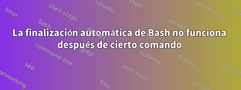 La finalización automática de Bash no funciona después de cierto comando