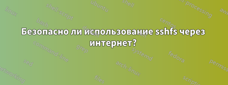 Безопасно ли использование sshfs через интернет?