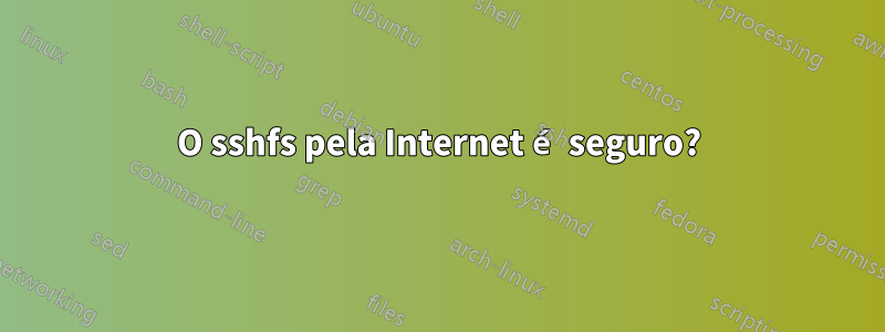 O sshfs pela Internet é seguro?