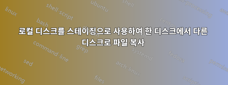 로컬 디스크를 스테이징으로 사용하여 한 디스크에서 다른 디스크로 파일 복사