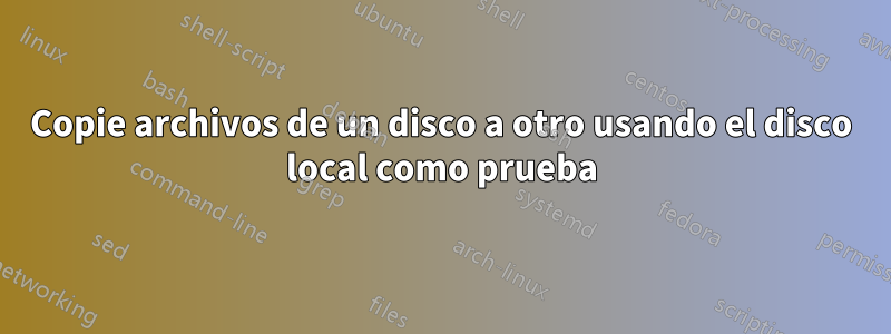 Copie archivos de un disco a otro usando el disco local como prueba