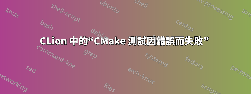 CLion 中的“CMake 測試因錯誤而失敗”