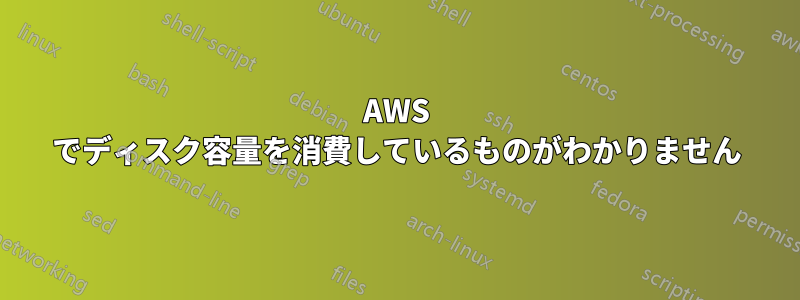 AWS でディスク容量を消費しているものがわかりません