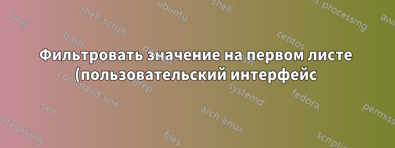 Фильтровать значение на первом листе (пользовательский интерфейс) для соответствия отфильтрованному значению на втором листе