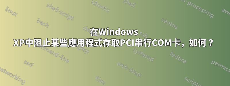 在Windows XP中阻止某些應用程式存取PCI串行COM卡，如何？