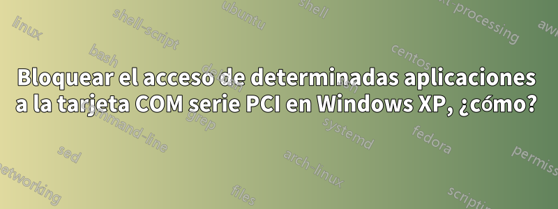 Bloquear el acceso de determinadas aplicaciones a la tarjeta COM serie PCI en Windows XP, ¿cómo?