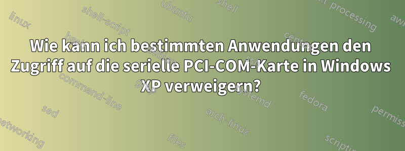 Wie kann ich bestimmten Anwendungen den Zugriff auf die serielle PCI-COM-Karte in Windows XP verweigern?