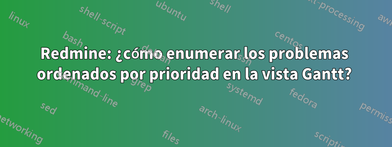 Redmine: ¿cómo enumerar los problemas ordenados por prioridad en la vista Gantt?