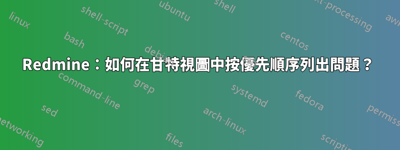 Redmine：如何在甘特視圖中按優先順序列出問題？