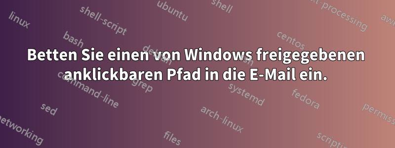 Betten Sie einen von Windows freigegebenen anklickbaren Pfad in die E-Mail ein.