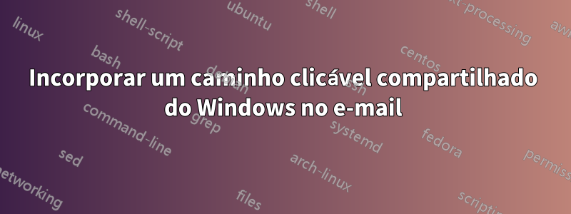 Incorporar um caminho clicável compartilhado do Windows no e-mail