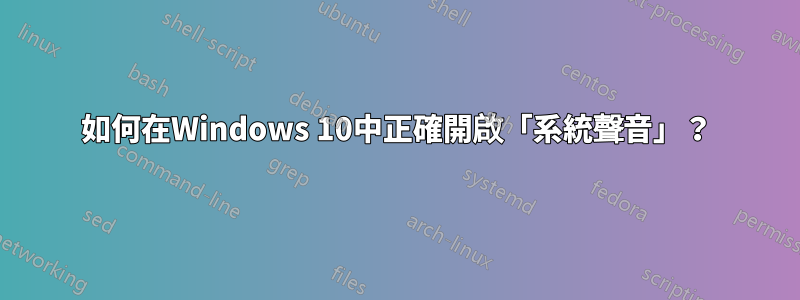 如何在Windows 10中正確開啟「系統聲音」？