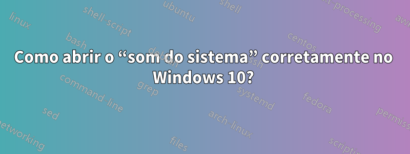 Como abrir o “som do sistema” corretamente no Windows 10?