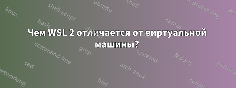 Чем WSL 2 отличается от виртуальной машины?