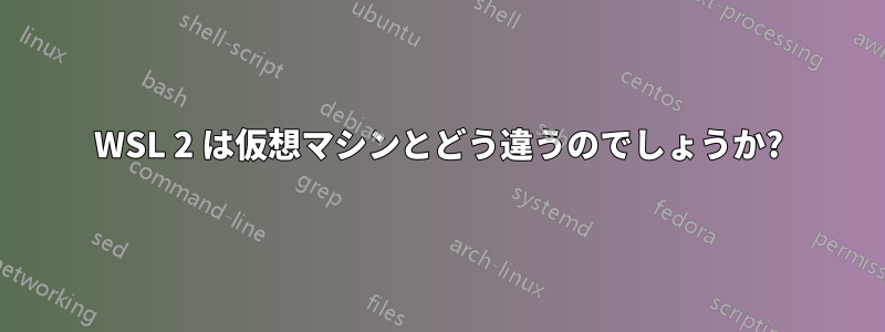 WSL 2 は仮想マシンとどう違うのでしょうか?