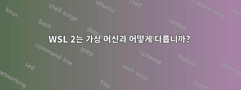 WSL 2는 가상 머신과 어떻게 다릅니까?