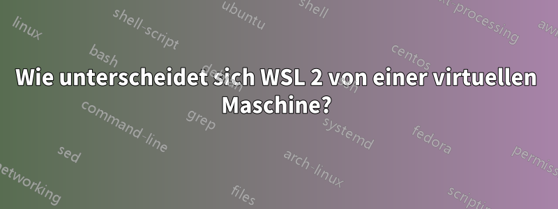 Wie unterscheidet sich WSL 2 von einer virtuellen Maschine?