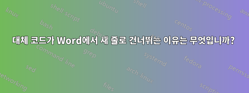 대체 코드가 Word에서 새 줄로 건너뛰는 이유는 무엇입니까?