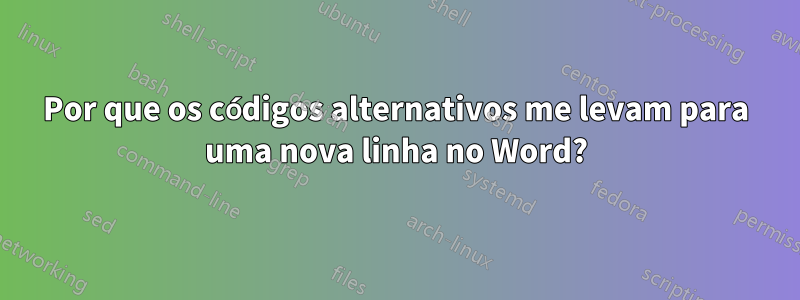 Por que os códigos alternativos me levam para uma nova linha no Word?