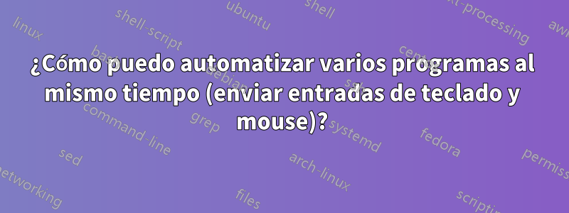 ¿Cómo puedo automatizar varios programas al mismo tiempo (enviar entradas de teclado y mouse)?