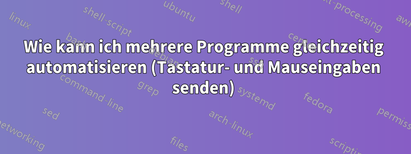 Wie kann ich mehrere Programme gleichzeitig automatisieren (Tastatur- und Mauseingaben senden)