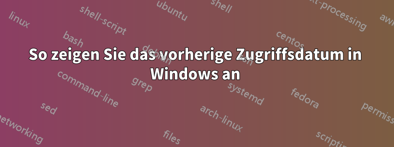 So zeigen Sie das vorherige Zugriffsdatum in Windows an