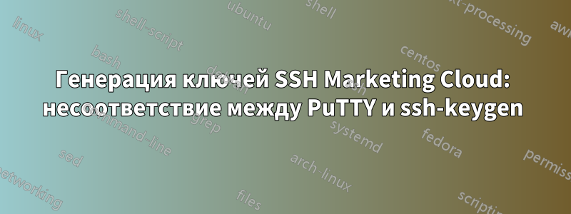 Генерация ключей SSH Marketing Cloud: несоответствие между PuTTY и ssh-keygen