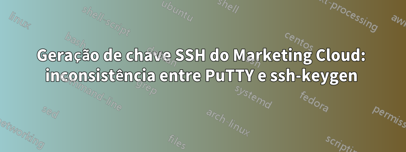 Geração de chave SSH do Marketing Cloud: inconsistência entre PuTTY e ssh-keygen