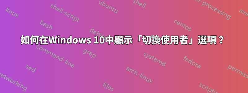 如何在Windows 10中顯示「切換使用者」選項？