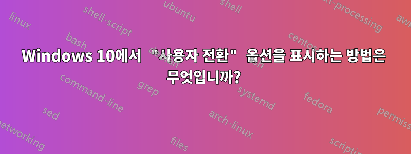 Windows 10에서 "사용자 전환" 옵션을 표시하는 방법은 무엇입니까?