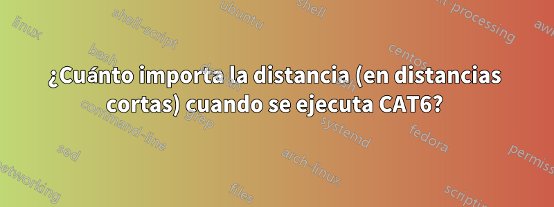 ¿Cuánto importa la distancia (en distancias cortas) cuando se ejecuta CAT6?