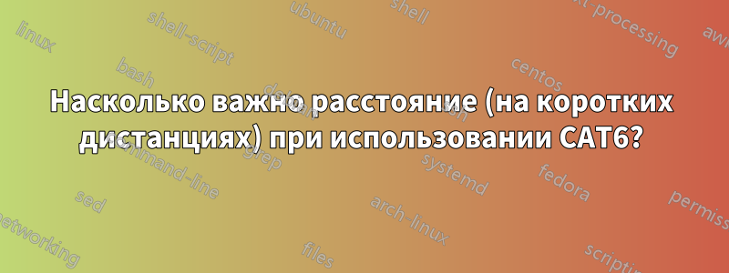 Насколько важно расстояние (на коротких дистанциях) при использовании CAT6?