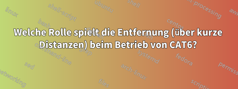 Welche Rolle spielt die Entfernung (über kurze Distanzen) beim Betrieb von CAT6?