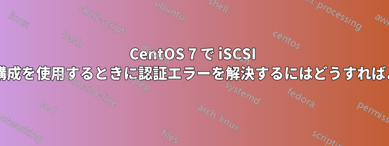 CentOS 7 で iSCSI ターゲット構成を使用するときに認証エラーを解決するにはどうすればよいですか?