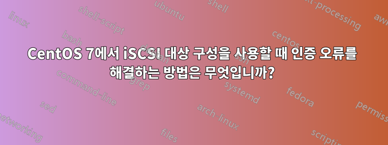 CentOS 7에서 iSCSI 대상 구성을 사용할 때 인증 오류를 해결하는 방법은 무엇입니까?