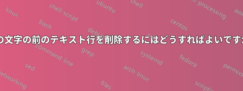 この文字の前のテキスト行を削除するにはどうすればよいですか?