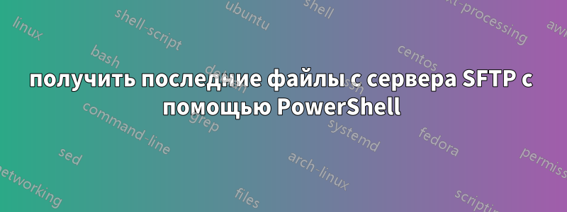 получить последние файлы с сервера SFTP с помощью PowerShell