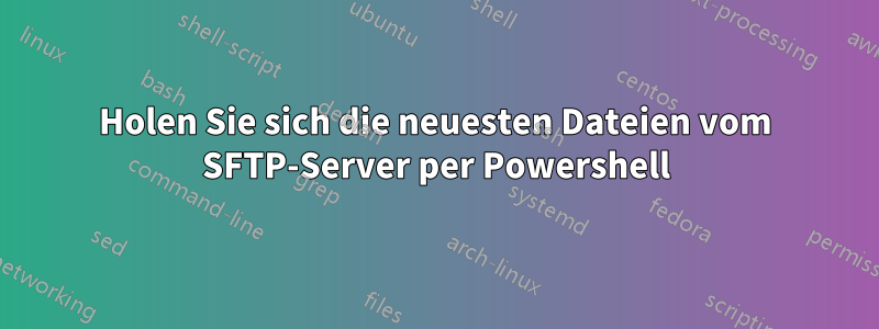 Holen Sie sich die neuesten Dateien vom SFTP-Server per Powershell