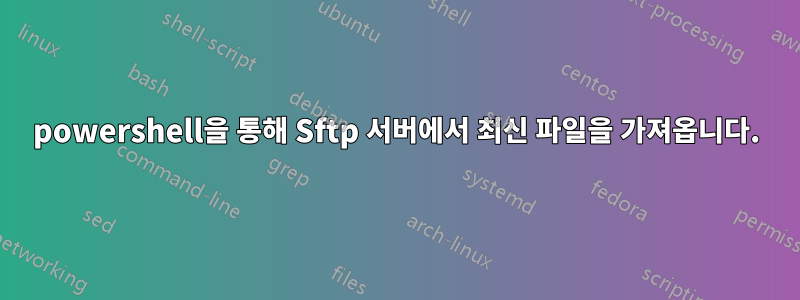 powershell을 통해 Sftp 서버에서 최신 파일을 가져옵니다.