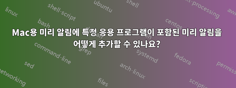 Mac용 미리 알림에 특정 응용 프로그램이 포함된 미리 알림을 어떻게 추가할 수 있나요?