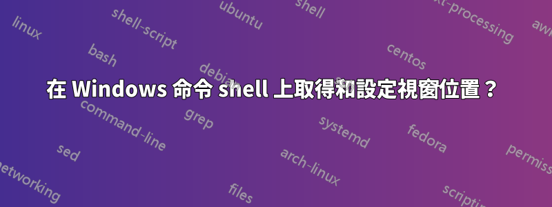 在 Windows 命令 shell 上取得和設定視窗位置？