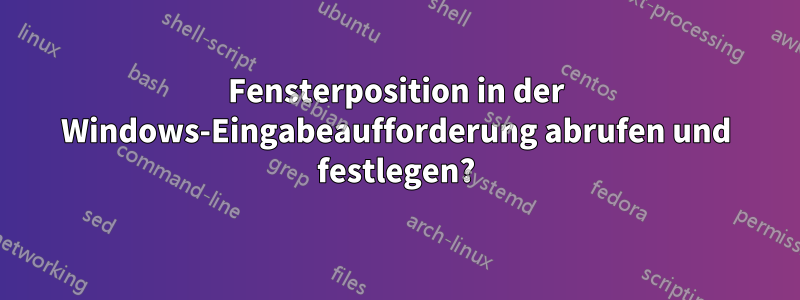 Fensterposition in der Windows-Eingabeaufforderung abrufen und festlegen?