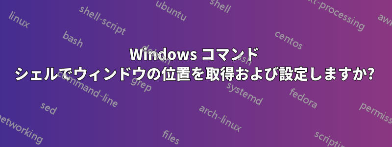 Windows コマンド シェルでウィンドウの位置を取得および設定しますか?