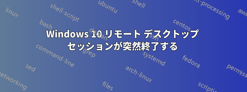 Windows 10 リモート デスクトップ セッションが突然終了する