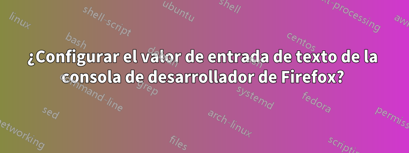 ¿Configurar el valor de entrada de texto de la consola de desarrollador de Firefox?