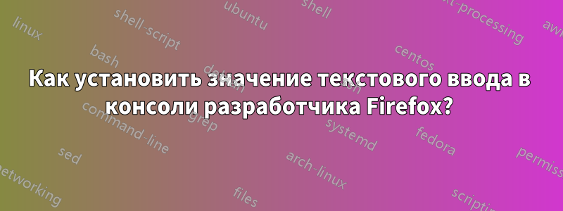 Как установить значение текстового ввода в консоли разработчика Firefox?