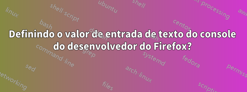 Definindo o valor de entrada de texto do console do desenvolvedor do Firefox?