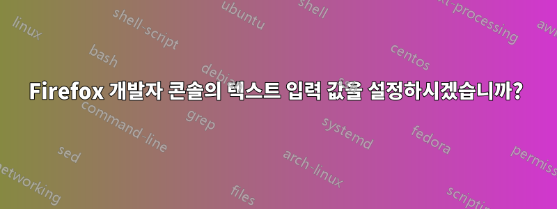 Firefox 개발자 콘솔의 텍스트 입력 값을 설정하시겠습니까?